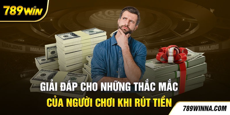 Giải đáp cho những thắc mắc của người chơi khi rút tiền 789win