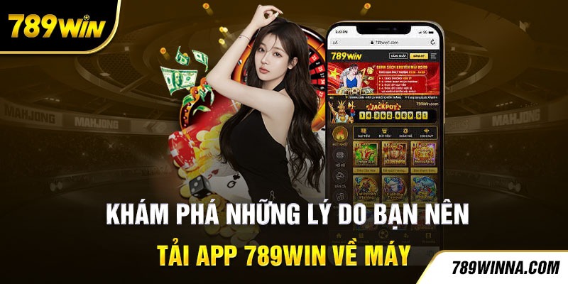 Khám phá những lý do bạn nên tải App 789Win về máy