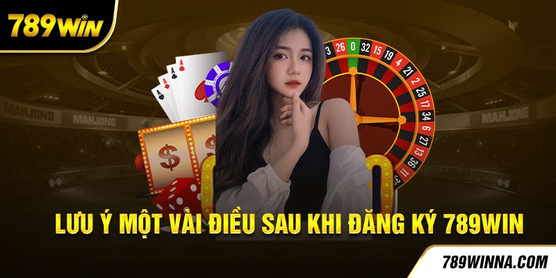 Lưu ý một vài điều sau khi đăng ký 789Win