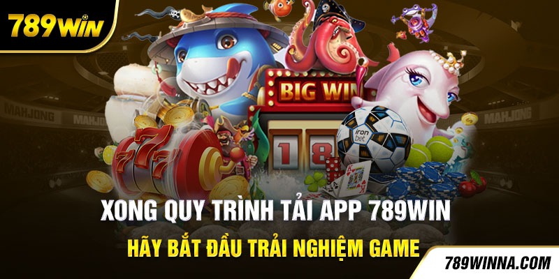 Xong quy trình tải App 789Win, hãy bắt đầu trải nghiệm game