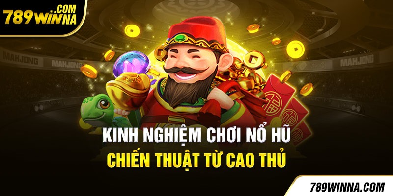 Kinh nghiệm chơi nổ hũ chiến thuật từ cao thủ