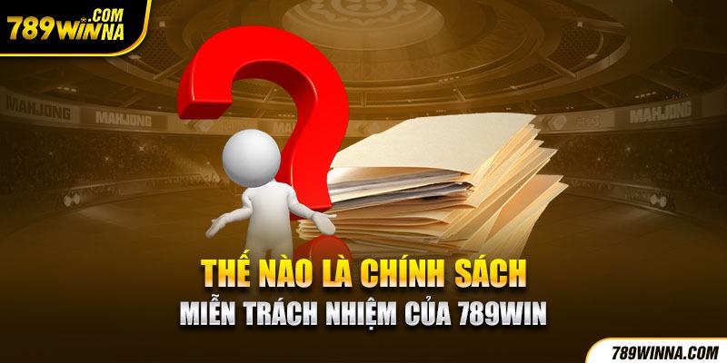 Cùng tìm hiểu chính sách miễn trừ trách nhiệm 789win