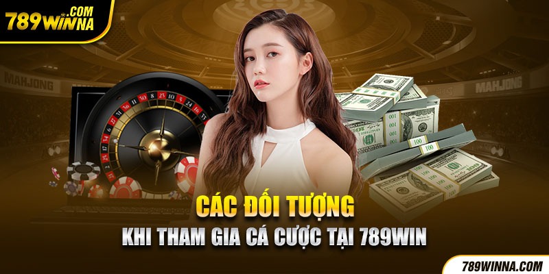 Các đối tượng khi tham gia cá cược tại 789win