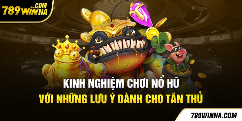 Kinh nghiệm chơi nổ hũ với những lưu ý dành cho tân thủ 