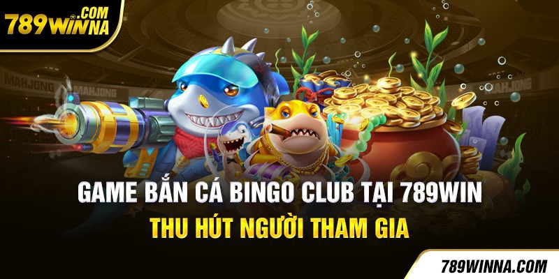 Bắn cá Bingo club 789win thu hút người chơi tham gia