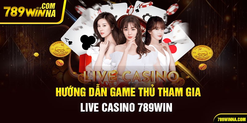 Hướng dẫn game thủ tham gia live casino 789win