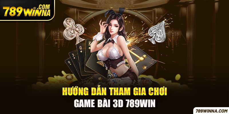 Hướng dẫn tham gia chơi game bài 3D 789win