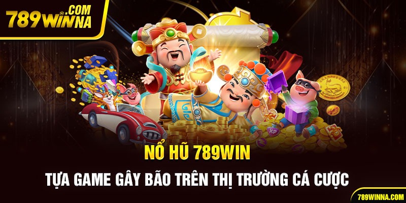 Nổ hũ 789win gây bão trên thị trường cá cược online