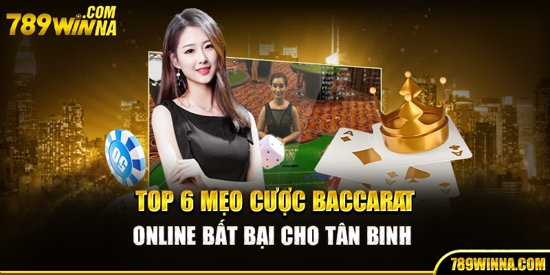 Top 6 mẹo chơi baccarat bất bại cho tân binh