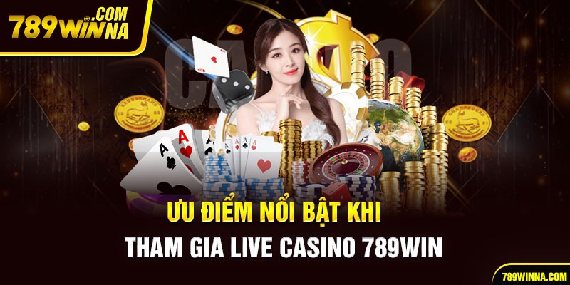 Ưu điểm nổi bật khi tham gia Live Casino 789win