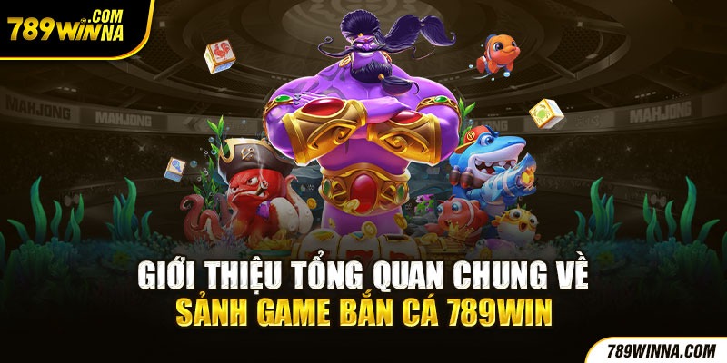 Giới thiệu tổng quan chung về sảnh game bắn cá 789win