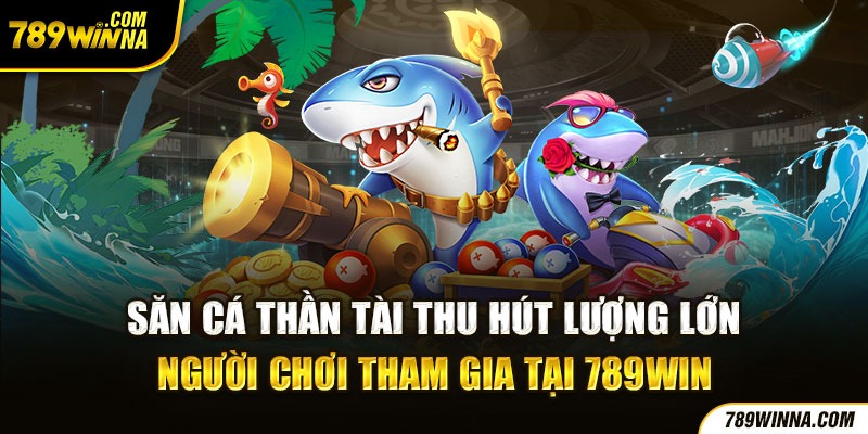 Săn cá thần tài thu hút lượng lớn người chơi tham gia tại 789win